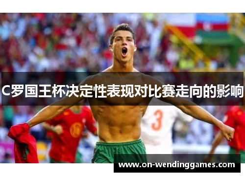 C罗国王杯决定性表现对比赛走向的影响
