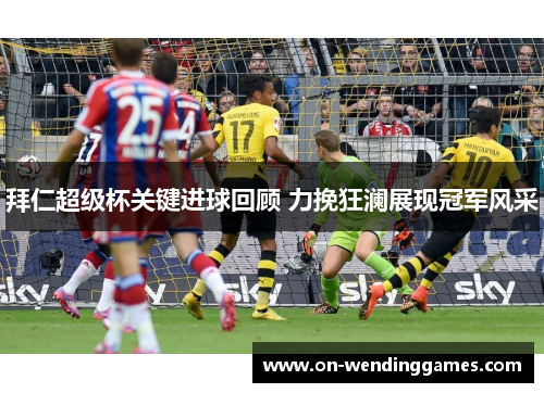 拜仁超级杯关键进球回顾 力挽狂澜展现冠军风采