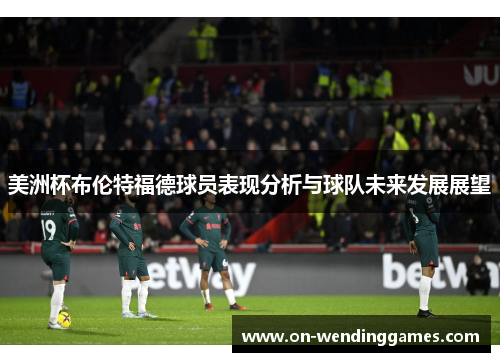 美洲杯布伦特福德球员表现分析与球队未来发展展望