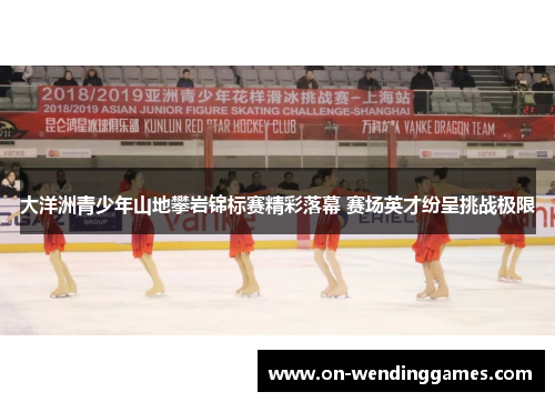 大洋洲青少年山地攀岩锦标赛精彩落幕 赛场英才纷呈挑战极限