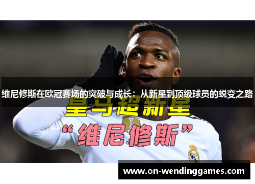 维尼修斯在欧冠赛场的突破与成长：从新星到顶级球员的蜕变之路