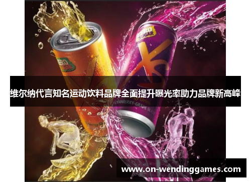 维尔纳代言知名运动饮料品牌全面提升曝光率助力品牌新高峰