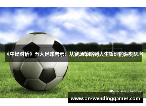《中场对话》五大足球启示：从赛场策略到人生哲理的深刻思考