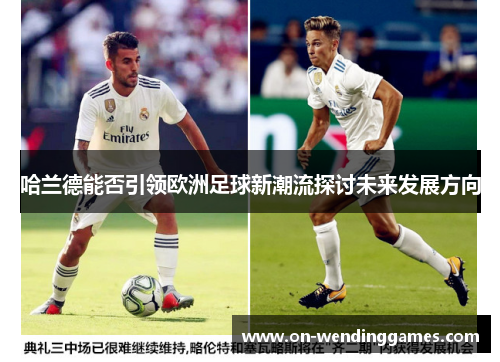 哈兰德能否引领欧洲足球新潮流探讨未来发展方向