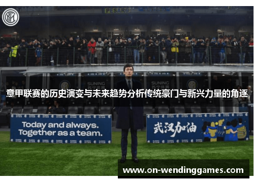 意甲联赛的历史演变与未来趋势分析传统豪门与新兴力量的角逐