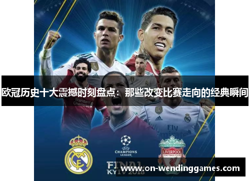 欧冠历史十大震撼时刻盘点：那些改变比赛走向的经典瞬间