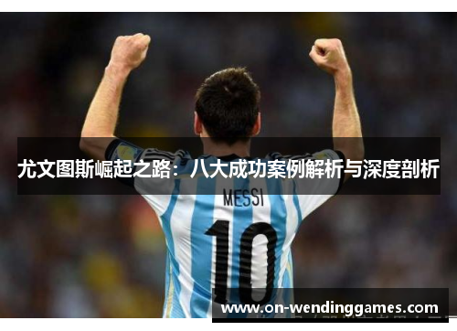尤文图斯崛起之路：八大成功案例解析与深度剖析