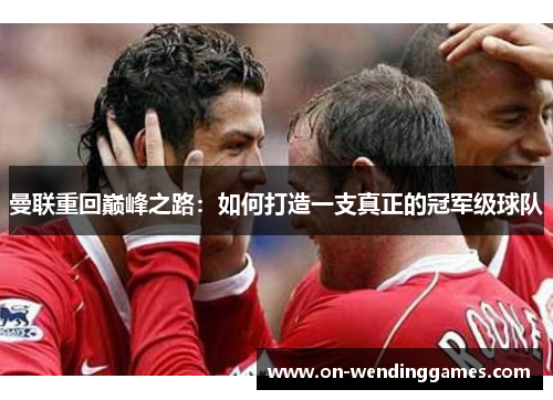 曼联重回巅峰之路：如何打造一支真正的冠军级球队