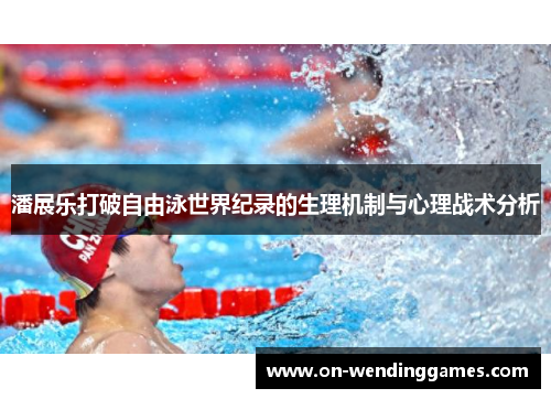 潘展乐打破自由泳世界纪录的生理机制与心理战术分析