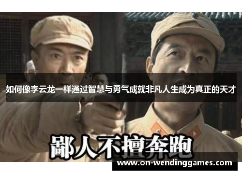 如何像李云龙一样通过智慧与勇气成就非凡人生成为真正的天才