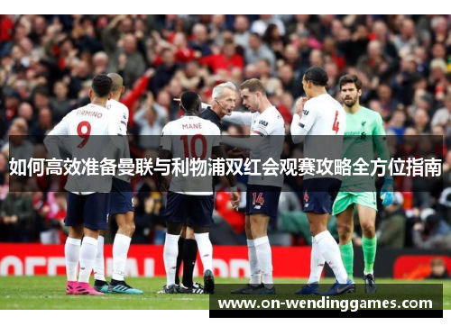 如何高效准备曼联与利物浦双红会观赛攻略全方位指南