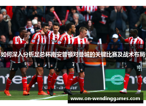 如何深入分析足总杯南安普顿对曼城的关键比赛及战术布局