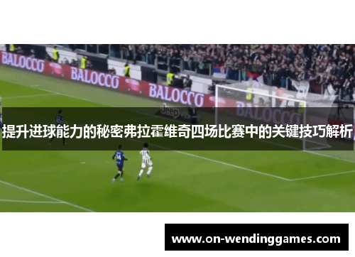 提升进球能力的秘密弗拉霍维奇四场比赛中的关键技巧解析