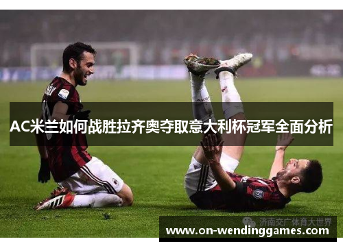 AC米兰如何战胜拉齐奥夺取意大利杯冠军全面分析