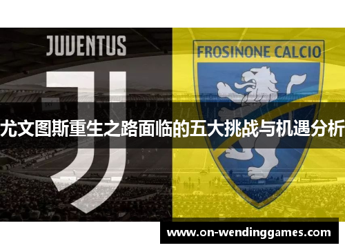 尤文图斯重生之路面临的五大挑战与机遇分析