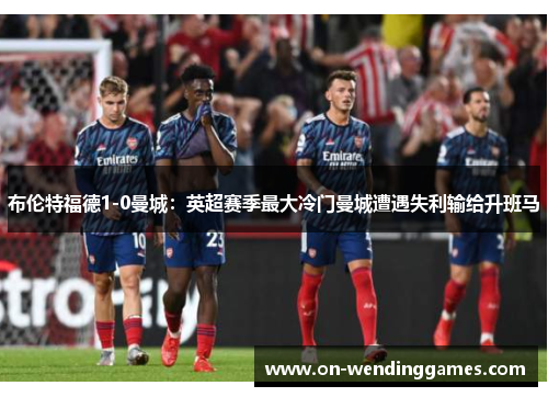 布伦特福德1-0曼城：英超赛季最大冷门曼城遭遇失利输给升班马