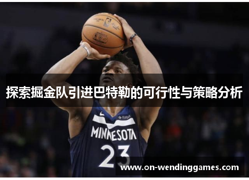 探索掘金队引进巴特勒的可行性与策略分析