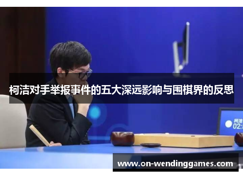 柯洁对手举报事件的五大深远影响与围棋界的反思