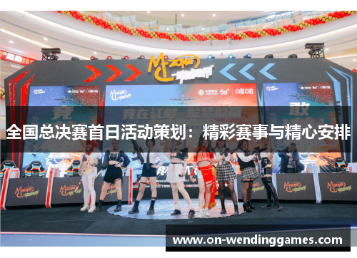 全国总决赛首日活动策划：精彩赛事与精心安排