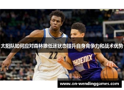 太阳队如何应对森林狼低迷状态提升自身竞争力和战术优势