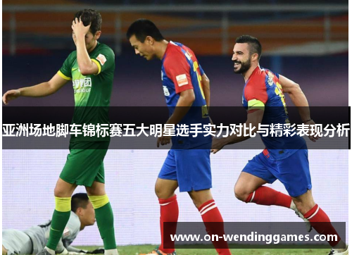 亚洲场地脚车锦标赛五大明星选手实力对比与精彩表现分析