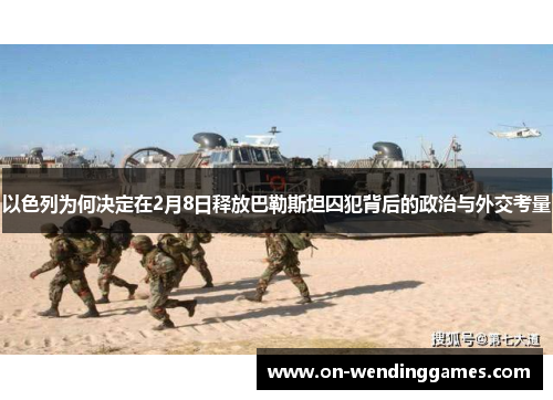 以色列为何决定在2月8日释放巴勒斯坦囚犯背后的政治与外交考量