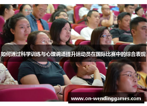 如何通过科学训练与心理调适提升运动员在国际比赛中的综合表现