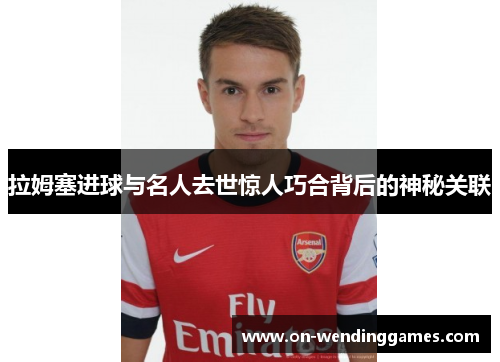 拉姆塞进球与名人去世惊人巧合背后的神秘关联