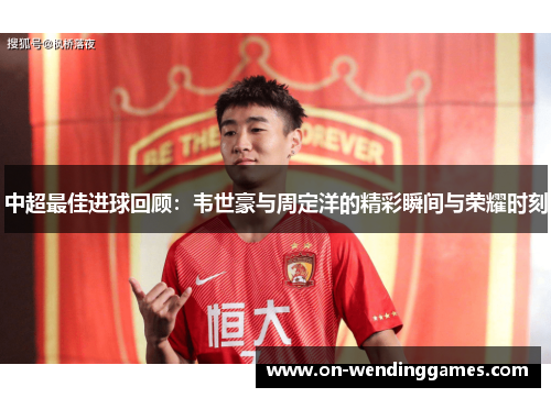 中超最佳进球回顾：韦世豪与周定洋的精彩瞬间与荣耀时刻