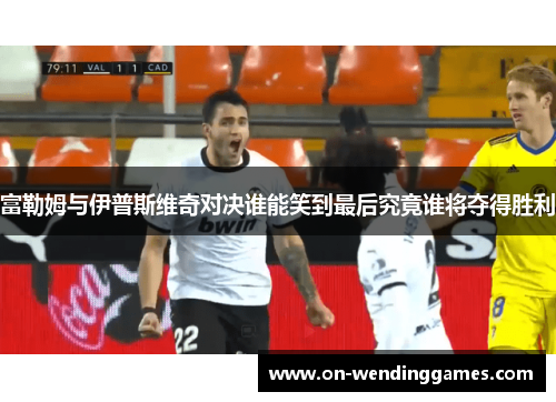 富勒姆与伊普斯维奇对决谁能笑到最后究竟谁将夺得胜利