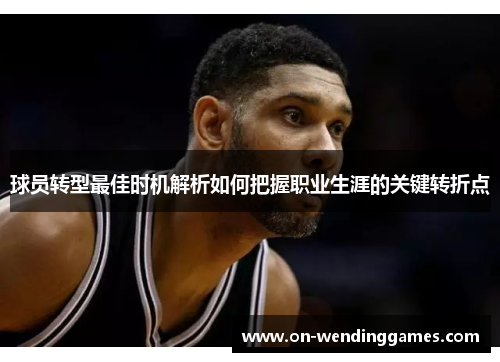 球员转型最佳时机解析如何把握职业生涯的关键转折点