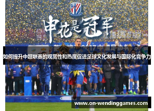 如何提升中超联赛的观赏性和热度促进足球文化发展与国际化竞争力