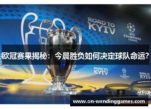 欧冠赛果揭秘：今晨胜负如何决定球队命运？