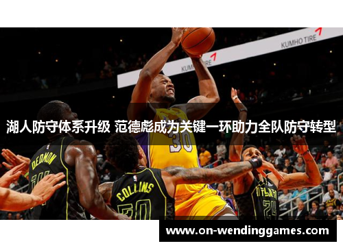 湖人防守体系升级 范德彪成为关键一环助力全队防守转型