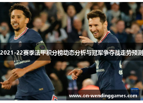 2021-22赛季法甲积分榜动态分析与冠军争夺战走势预测