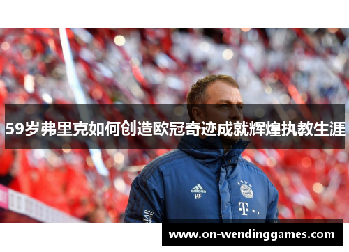 59岁弗里克如何创造欧冠奇迹成就辉煌执教生涯