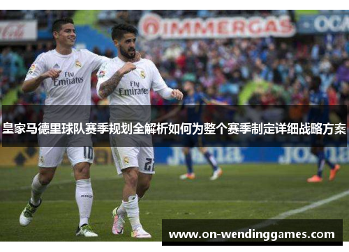 皇家马德里球队赛季规划全解析如何为整个赛季制定详细战略方案