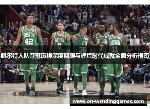 凯尔特人队夺冠历程深度回顾与辉煌时代成就全面分析指南