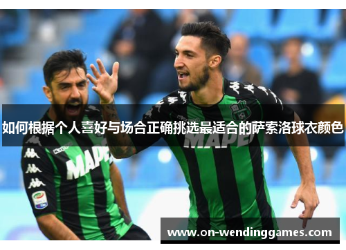 如何根据个人喜好与场合正确挑选最适合的萨索洛球衣颜色