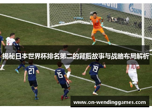 揭秘日本世界杯排名第二的背后故事与战略布局解析