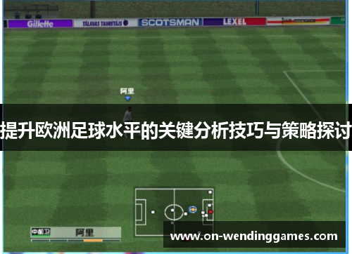 提升欧洲足球水平的关键分析技巧与策略探讨
