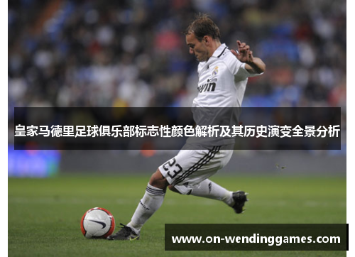 皇家马德里足球俱乐部标志性颜色解析及其历史演变全景分析
