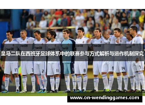 皇马二队在西班牙足球体系中的联赛参与方式解析与运作机制探究