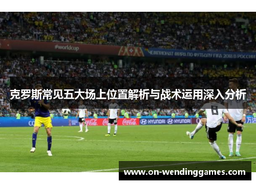 克罗斯常见五大场上位置解析与战术运用深入分析