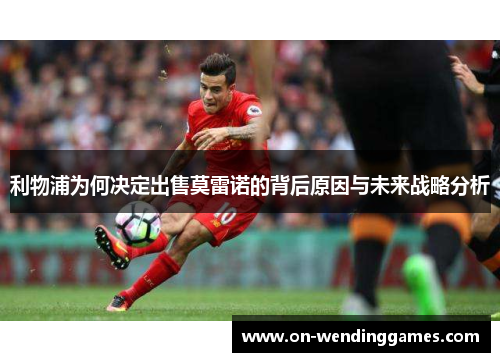 利物浦为何决定出售莫雷诺的背后原因与未来战略分析