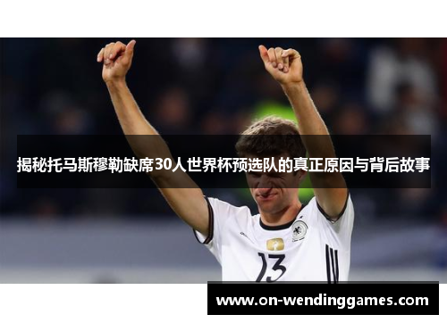 揭秘托马斯穆勒缺席30人世界杯预选队的真正原因与背后故事