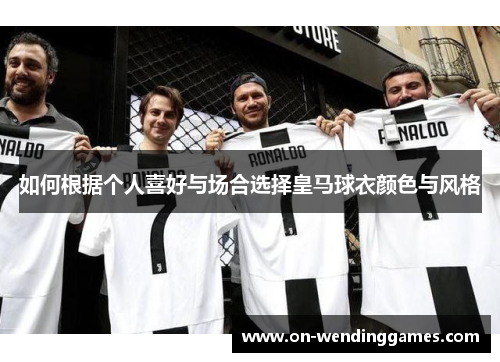 如何根据个人喜好与场合选择皇马球衣颜色与风格