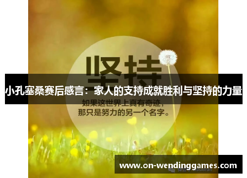 小孔塞桑赛后感言：家人的支持成就胜利与坚持的力量