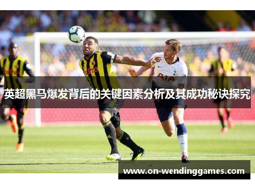 英超黑马爆发背后的关键因素分析及其成功秘诀探究