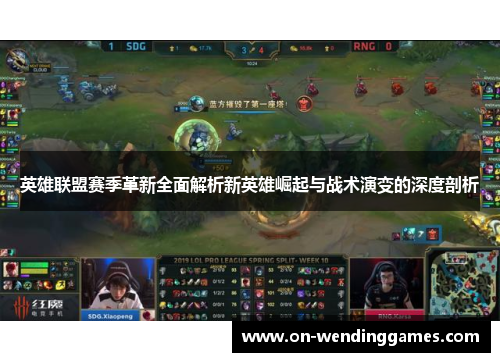 英雄联盟赛季革新全面解析新英雄崛起与战术演变的深度剖析